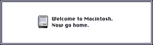 [Welcome to Macintosh. Now Go Home.]