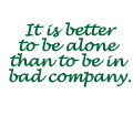 It is better to be alone than to be in bad company.